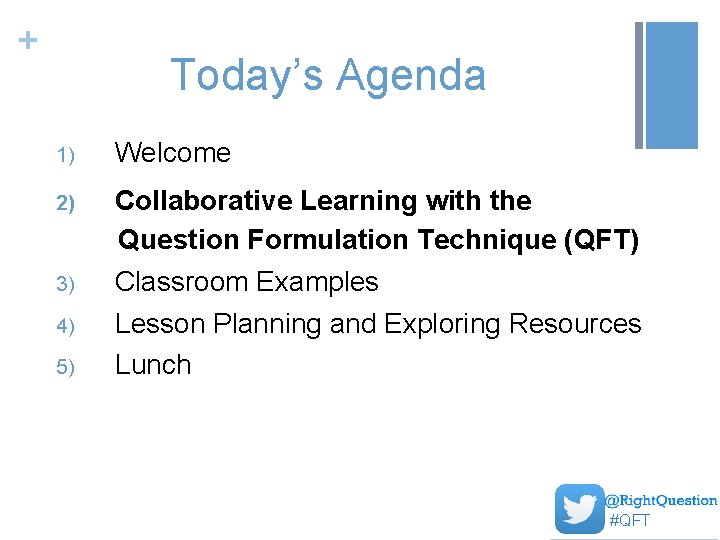 + Today’s Agenda 1) Welcome Collaborative Learning with the Question Formulation Technique (QFT) 3)
