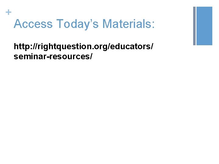 + Access Today’s Materials: http: //rightquestion. org/educators/ seminar-resources/ 