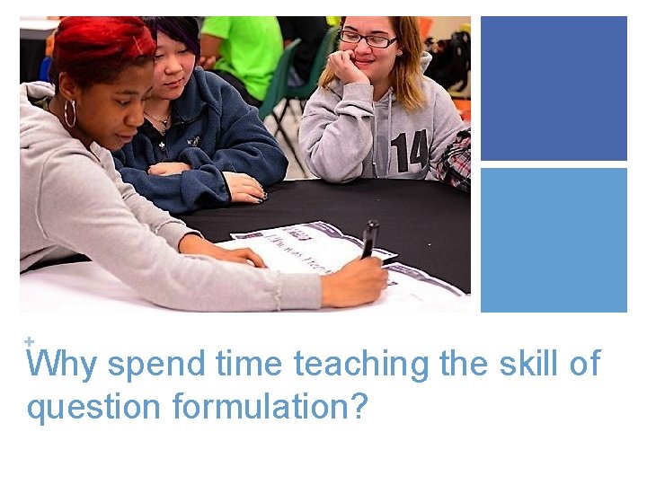 + Why spend time teaching the skill of question formulation? 