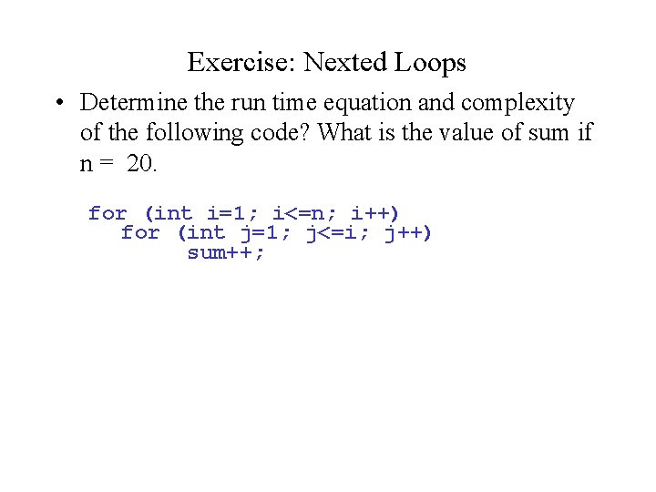 Exercise: Nexted Loops • Determine the run time equation and complexity of the following