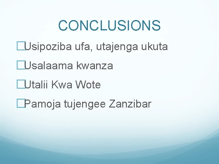 CONCLUSIONS �Usipoziba ufa, utajenga ukuta �Usalaama kwanza �Utalii Kwa Wote �Pamoja tujengee Zanzibar 