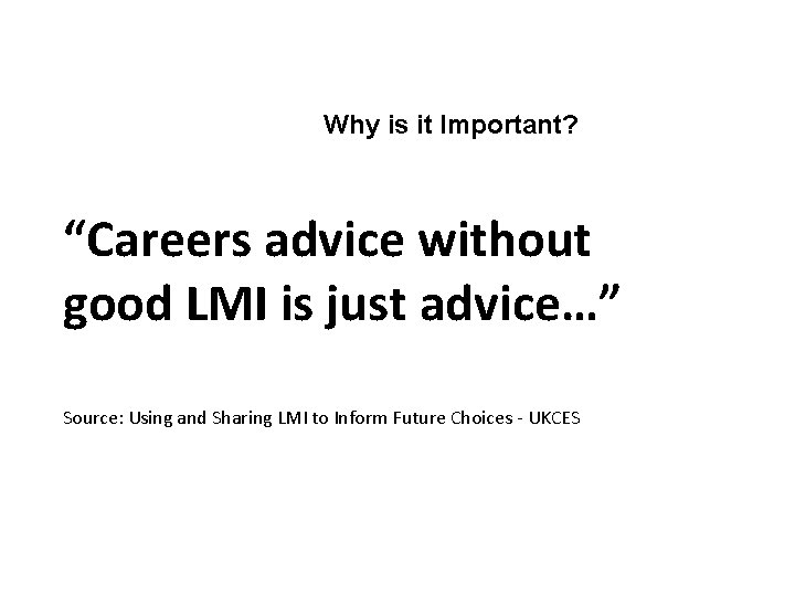 Why is it Important? “Careers advice without good LMI is just advice…” Source: Using