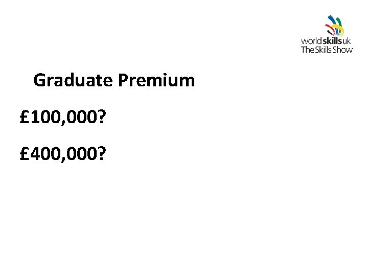 Graduate Premium £ 100, 000? £ 400, 000? 