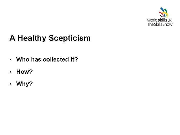 A Healthy Scepticism • Who has collected it? • How? • Why? 