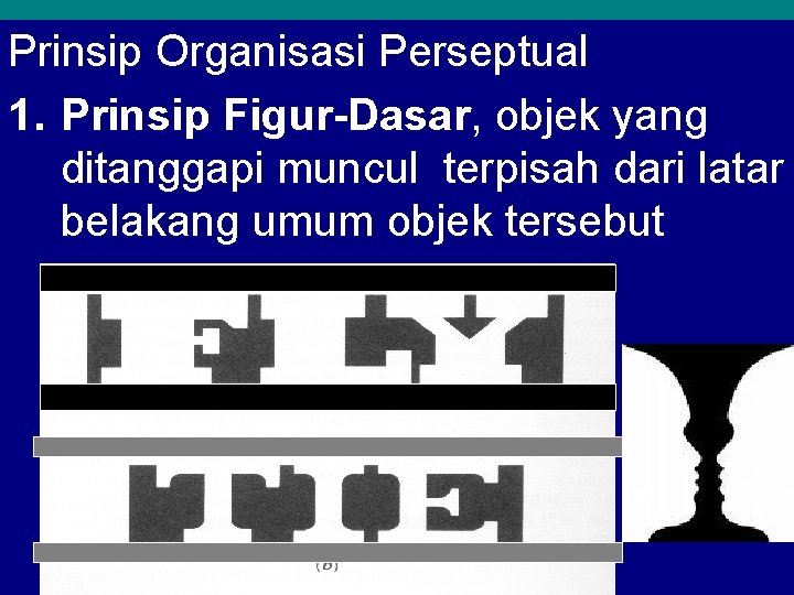 Prinsip Organisasi Perseptual 1. Prinsip Figur-Dasar, objek yang ditanggapi muncul terpisah dari latar belakang