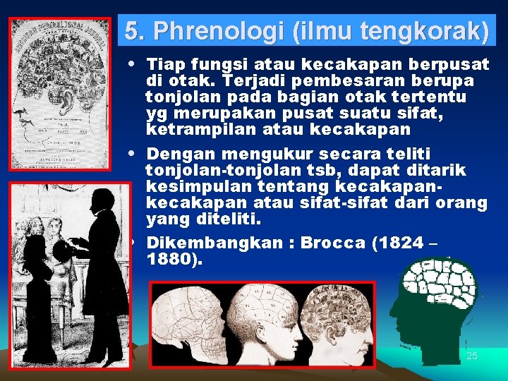 5. Phrenologi (ilmu tengkorak) • Tiap fungsi atau kecakapan berpusat di otak. Terjadi pembesaran