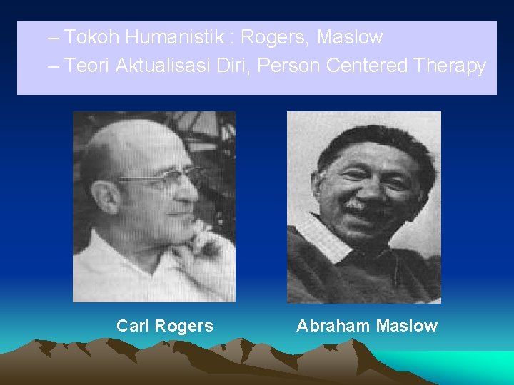 – Tokoh Humanistik : Rogers, Maslow – Teori Aktualisasi Diri, Person Centered Therapy Carl