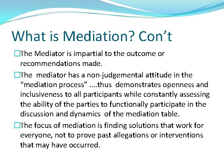 What is Mediation? Con’t �The Mediator is impartial to the outcome or recommendations made.