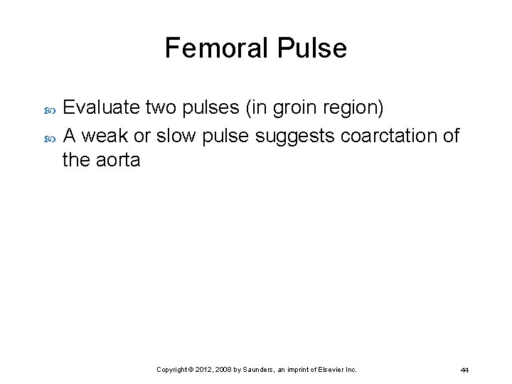 Femoral Pulse Evaluate two pulses (in groin region) A weak or slow pulse suggests