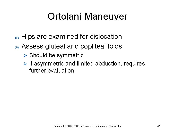 Ortolani Maneuver Hips are examined for dislocation Assess gluteal and popliteal folds Should be