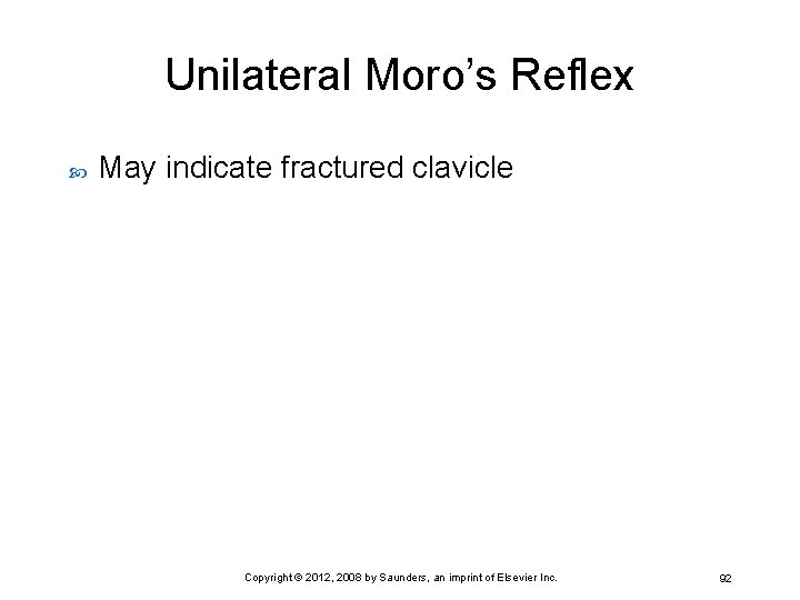Unilateral Moro’s Reflex May indicate fractured clavicle Copyright © 2012, 2008 by Saunders, an