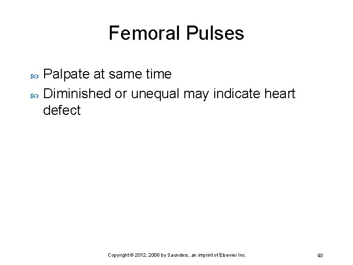 Femoral Pulses Palpate at same time Diminished or unequal may indicate heart defect Copyright