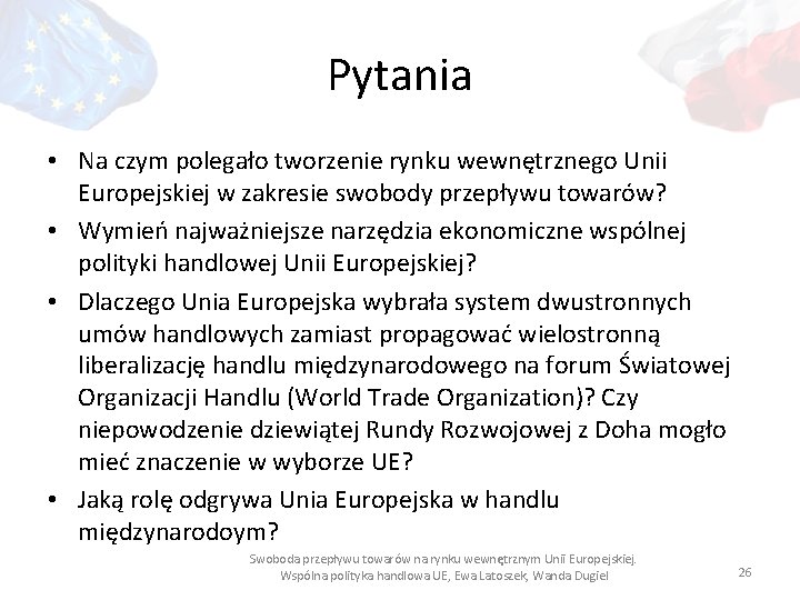 Pytania • Na czym polegało tworzenie rynku wewnętrznego Unii Europejskiej w zakresie swobody przepływu