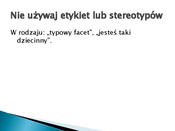 Nie używaj etykiet lub stereotypów W rodzaju: „typowy facet”, „jesteś taki dziecinny”. 