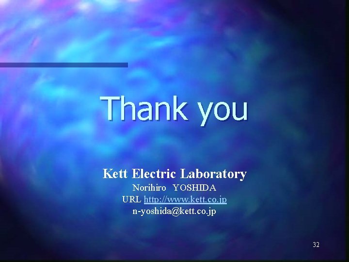 Thank you Kett Electric Laboratory Norihiro　YOSHIDA URL http: //www. kett. co. jp n-yoshida@kett. co.