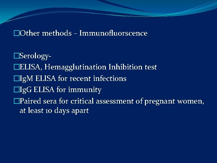 �Other methods – Immunofluorscence �Serology- �ELISA, Hemagglutination Inhibition test �Ig. M ELISA for recent