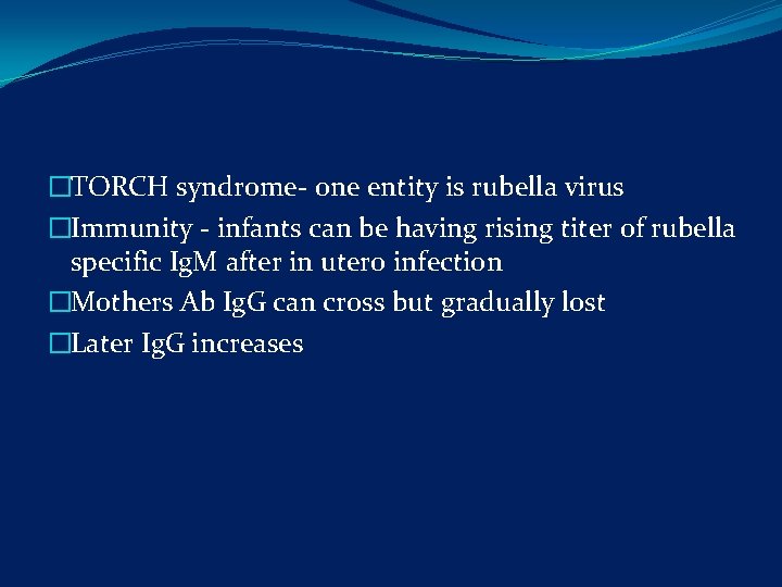 �TORCH syndrome- one entity is rubella virus �Immunity - infants can be having rising