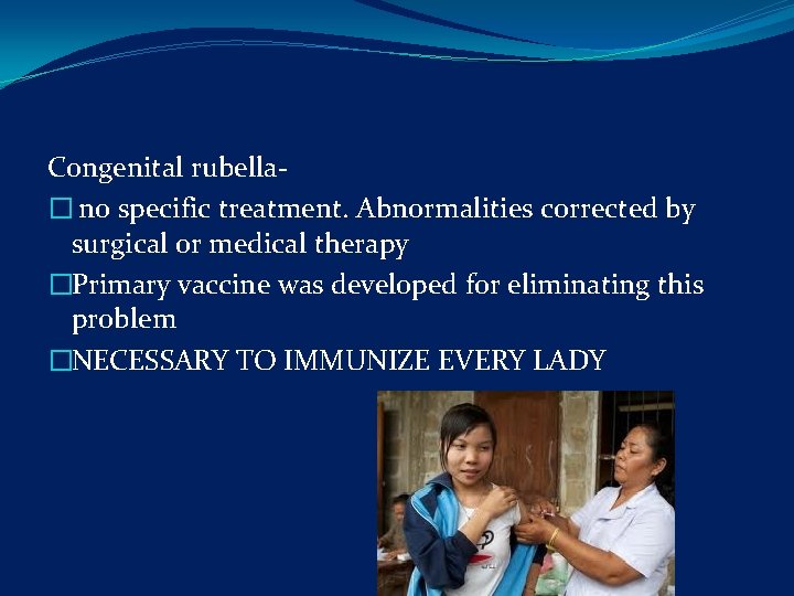 Congenital rubella� no specific treatment. Abnormalities corrected by surgical or medical therapy �Primary vaccine