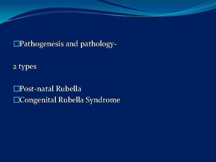 �Pathogenesis and pathology- 2 types �Post-natal Rubella �Congenital Rubella Syndrome 