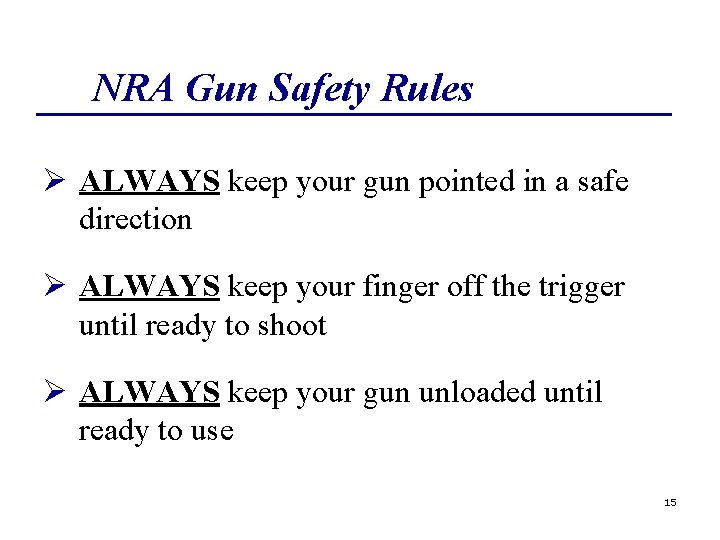 NRA Gun Safety Rules Ø ALWAYS keep your gun pointed in a safe direction