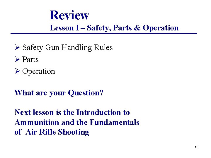 Review Lesson I – Safety, Parts & Operation Ø Safety Gun Handling Rules Ø