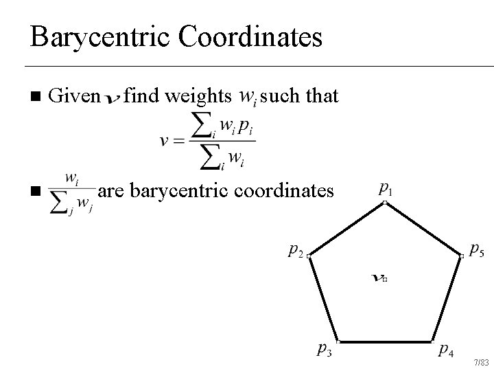 Barycentric Coordinates n n Given find weights such that are barycentric coordinates 7/83 