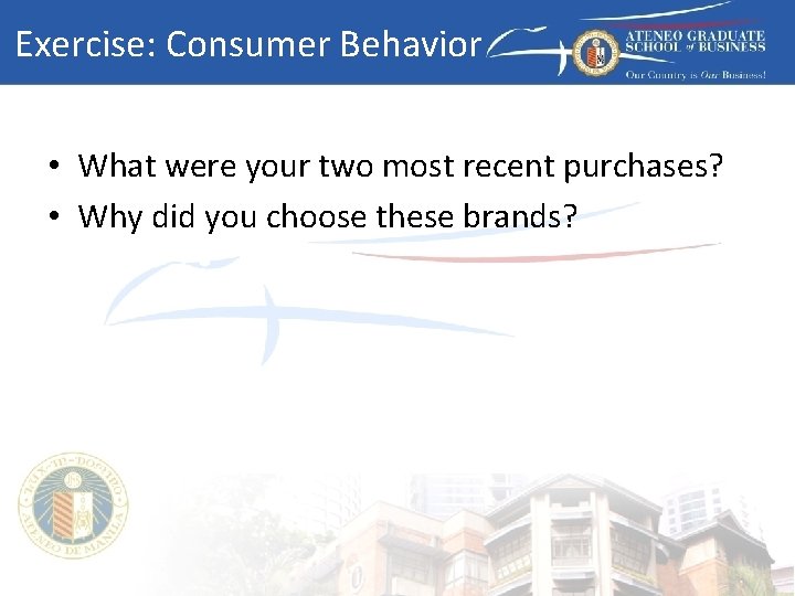 Exercise: Consumer Behavior • What were your two most recent purchases? • Why did