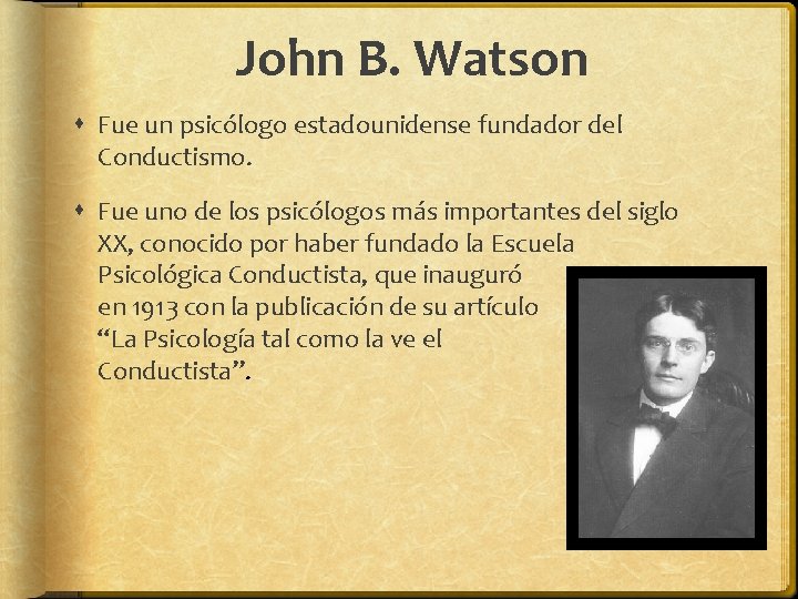 John B. Watson Fue un psicólogo estadounidense fundador del Conductismo. Fue uno de los