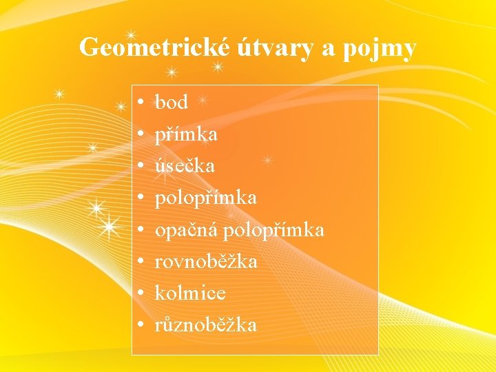 Geometrické útvary a pojmy • • bod přímka úsečka polopřímka opačná polopřímka rovnoběžka kolmice