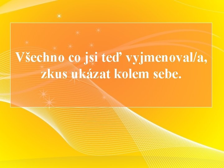 Všechno co jsi teď vyjmenoval/a, zkus ukázat kolem sebe. 