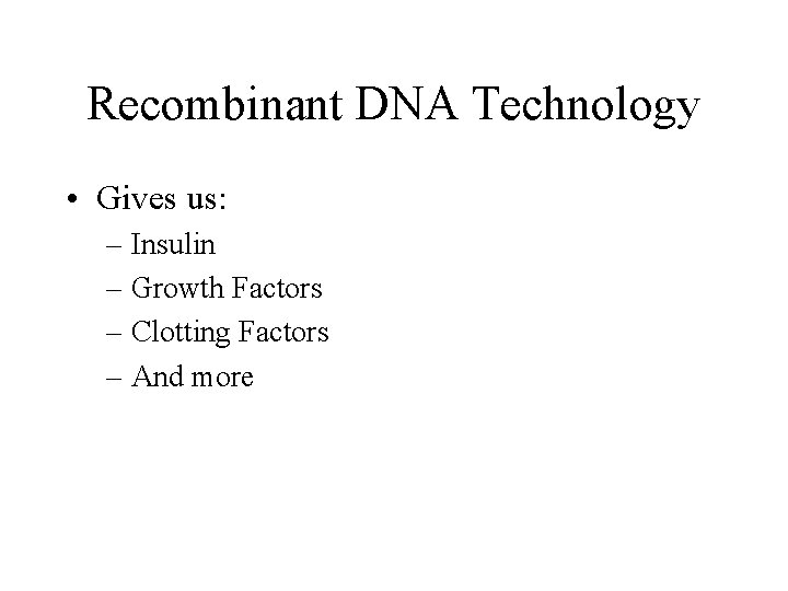 Recombinant DNA Technology • Gives us: – Insulin – Growth Factors – Clotting Factors