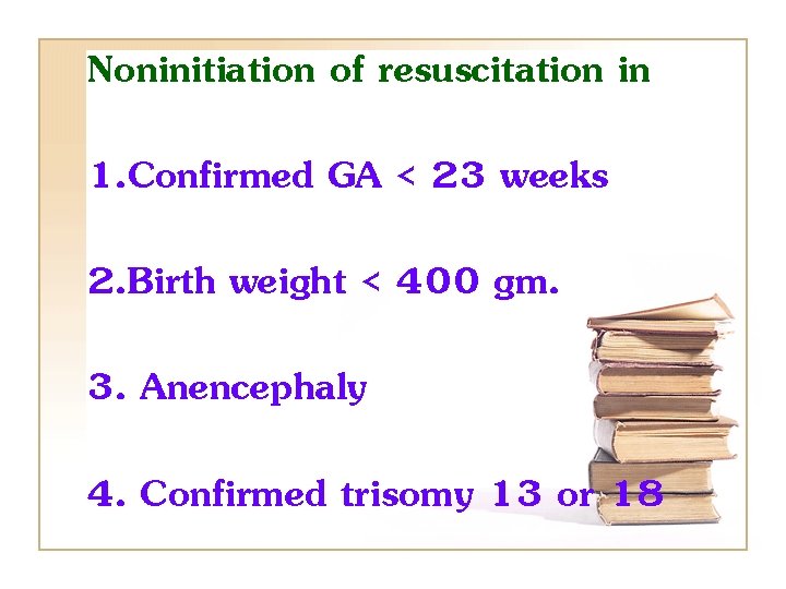 Noninitiation of resuscitation in 1. Confirmed GA < 23 weeks 2. Birth weight <