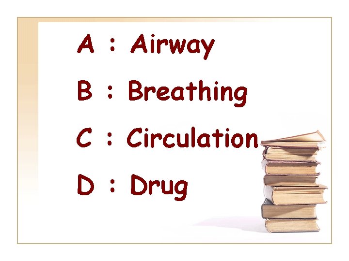 A : Airway B : Breathing C : Circulation D : Drug 