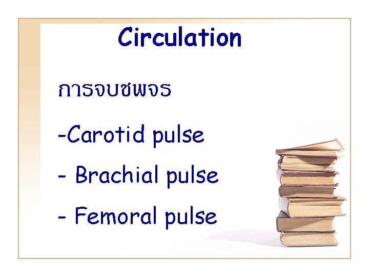 Circulation การจบชพจร -Carotid pulse - Brachial pulse - Femoral pulse 