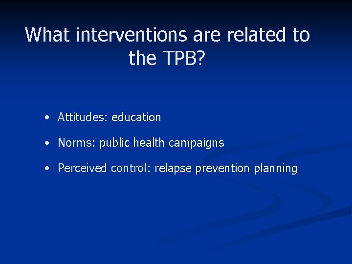 What interventions are related to the TPB? • Attitudes: education • Norms: public health