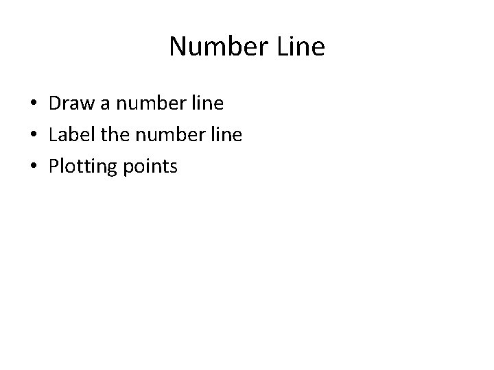 Number Line • Draw a number line • Label the number line • Plotting