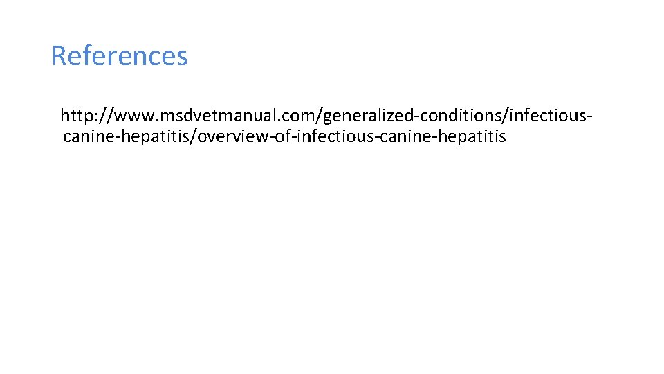 References http: //www. msdvetmanual. com/generalized-conditions/infectiouscanine-hepatitis/overview-of-infectious-canine-hepatitis 