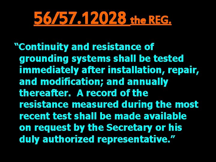 56/57. 12028 the REG. “Continuity and resistance of grounding systems shall be tested immediately