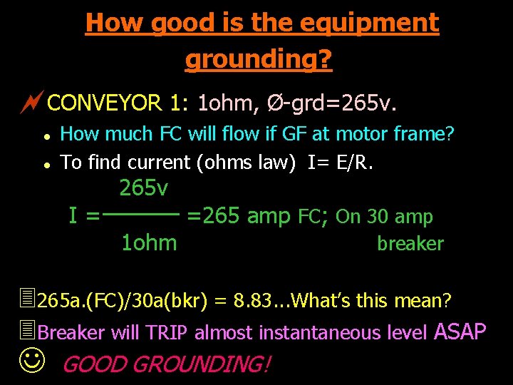 How good is the equipment grounding? ~CONVEYOR 1: 1 ohm, Ø-grd=265 v. l l