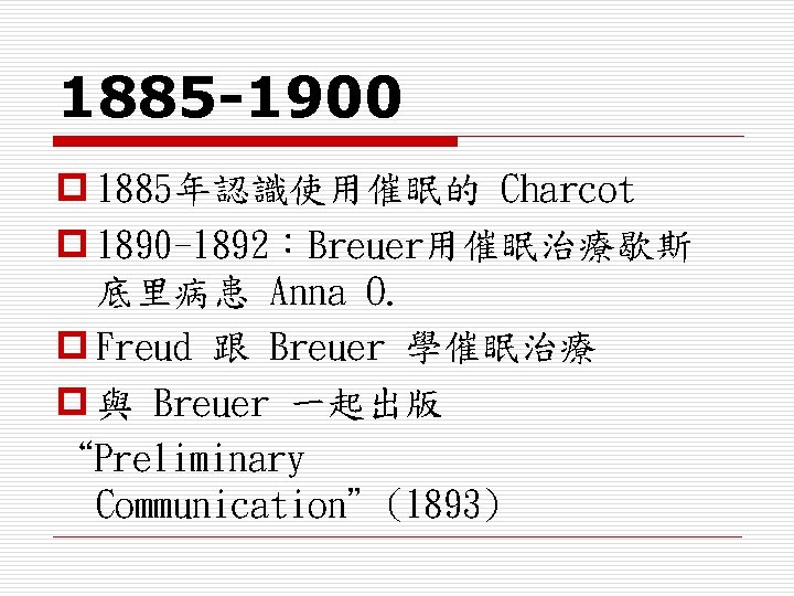 1885 -1900 p 1885年認識使用催眠的 Charcot p 1890 -1892：Breuer用催眠治療歇斯 底里病患 Anna O. p Freud 跟