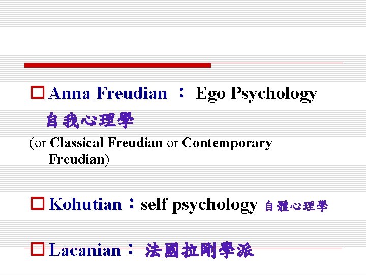 o Anna Freudian ： Ego Psychology 自我心理學 (or Classical Freudian or Contemporary Freudian) o