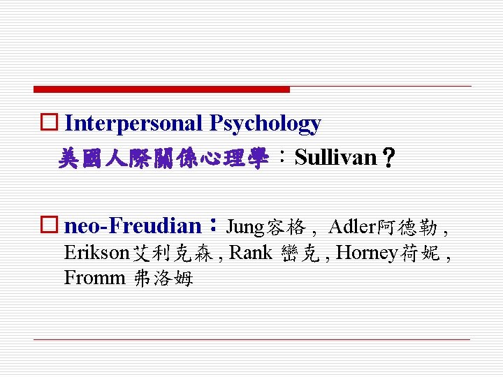 o Interpersonal Psychology 美國人際關係心理學：Sullivan？ o neo-Freudian：Jung容格 , Adler阿德勒 , Erikson艾利克森 , Rank 巒克 ,