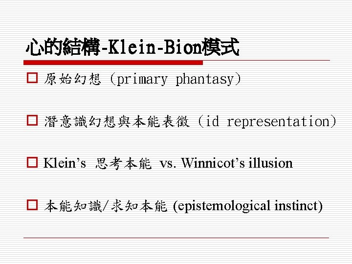 心的結構-Klein-Bion模式 o 原始幻想 (primary phantasy) o 潛意識幻想與本能表徵 (id representation) o Klein’s 思考本能 vs. Winnicot’s