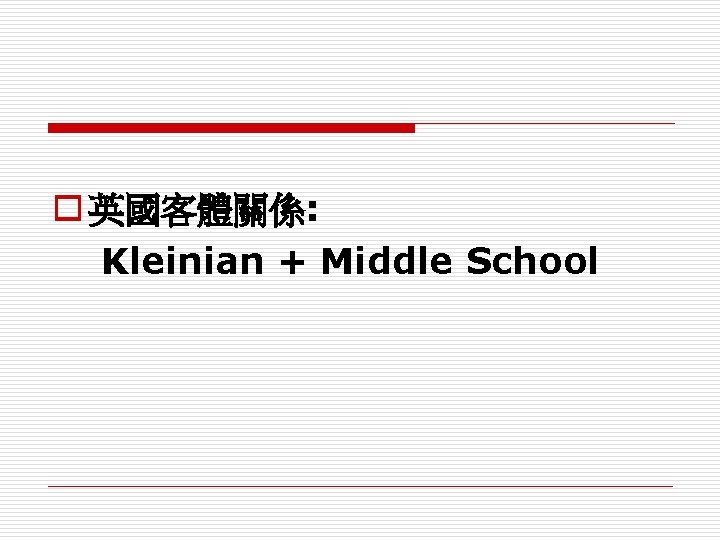 o 英國客體關係: Kleinian + Middle School 