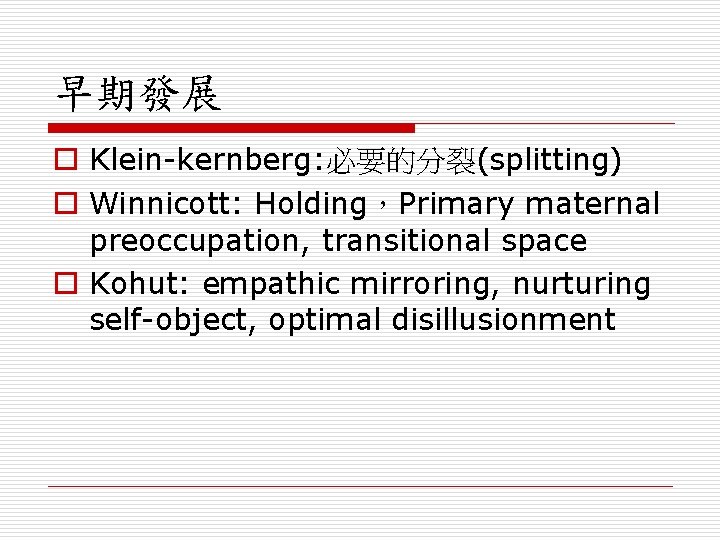 早期發展 o Klein-kernberg: 必要的分裂(splitting) o Winnicott: Holding，Primary maternal preoccupation, transitional space o Kohut: empathic