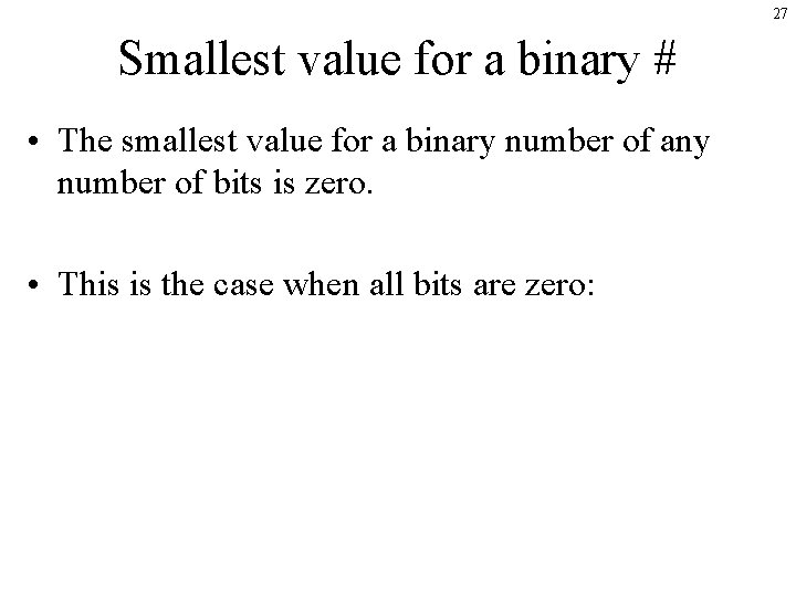 27 Smallest value for a binary # • The smallest value for a binary