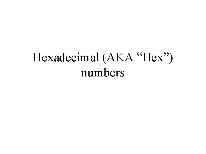 Hexadecimal (AKA “Hex”) numbers Hexadecimal (AKA “Hex”) numbers