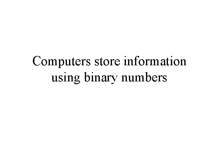 Computers store information using binary numbers Computers store information using binary numbers