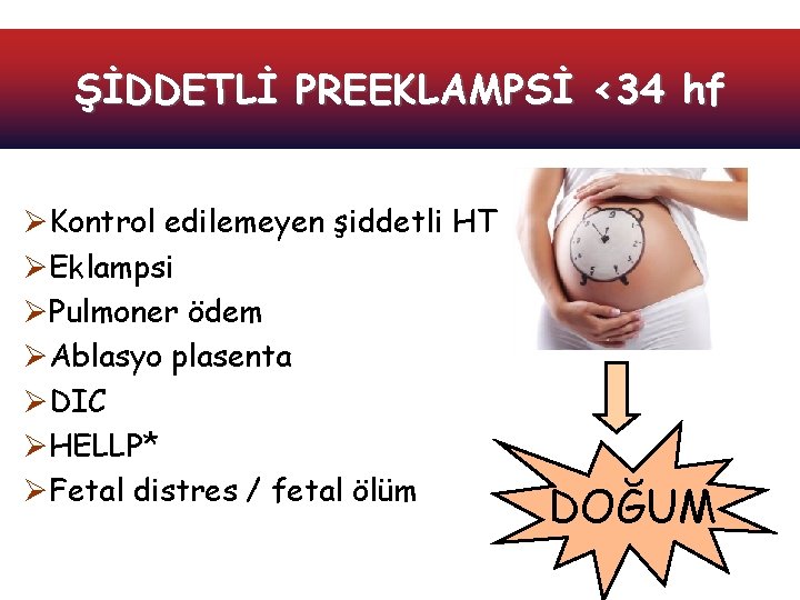 ŞİDDETLİ PREEKLAMPSİ <34 hf ØKontrol edilemeyen şiddetli HT ØEklampsi ØPulmoner ödem ØAblasyo plasenta ØDIC