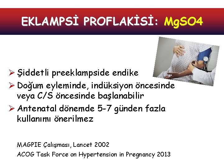 EKLAMPSİ PROFLAKİSİ: Mg. SO 4 Ø Şiddetli preeklampside endike Ø Doğum eyleminde, indüksiyon öncesinde